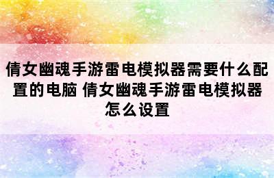 倩女幽魂手游雷电模拟器需要什么配置的电脑 倩女幽魂手游雷电模拟器怎么设置